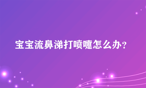 宝宝流鼻涕打喷嚏怎么办？