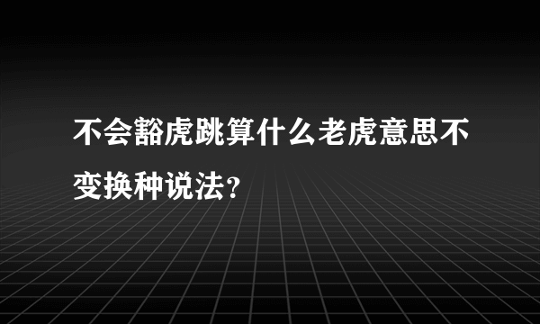 不会豁虎跳算什么老虎意思不变换种说法？