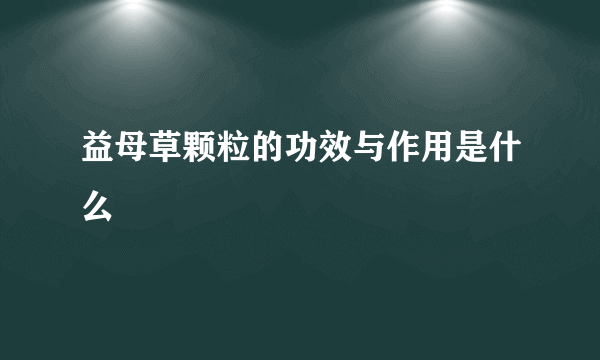 益母草颗粒的功效与作用是什么