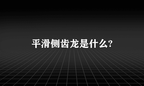 平滑侧齿龙是什么?