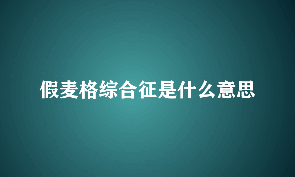 假麦格综合征是什么意思