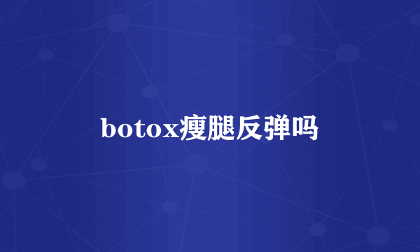 botox瘦腿反弹吗