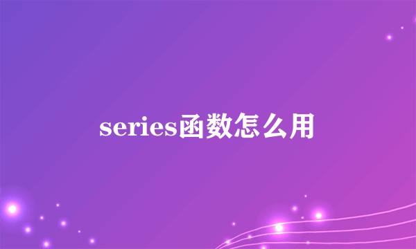 series函数怎么用