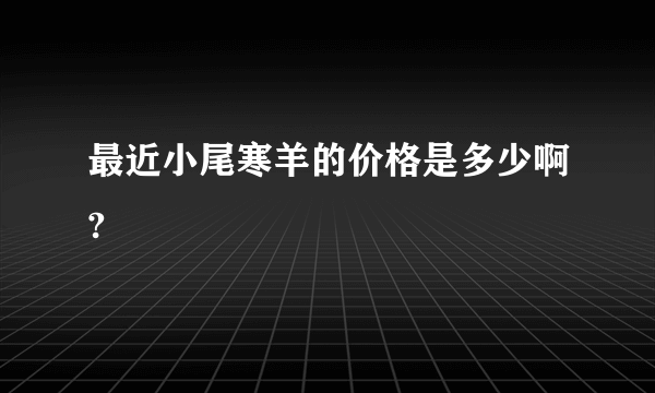 最近小尾寒羊的价格是多少啊?