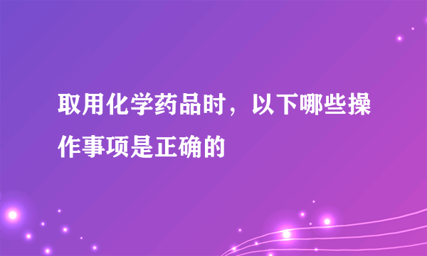 取用化学药品时，以下哪些操作事项是正确的