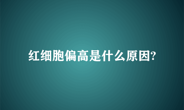 红细胞偏高是什么原因?