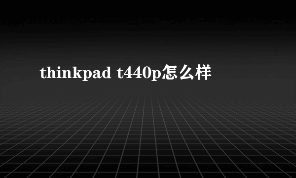 thinkpad t440p怎么样