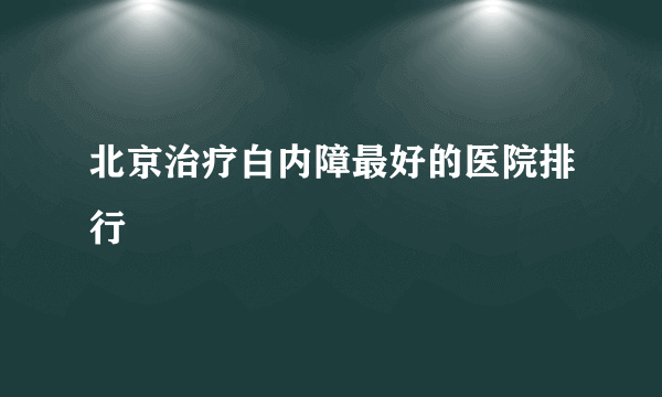 北京治疗白内障最好的医院排行