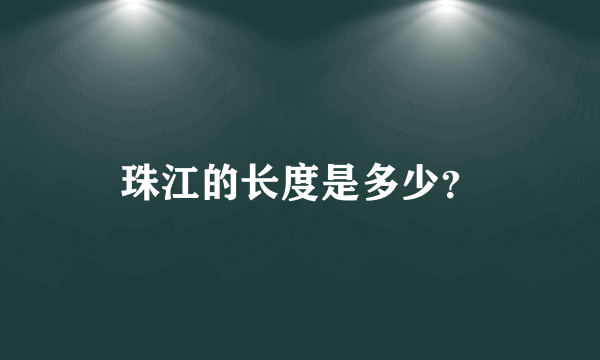 珠江的长度是多少？