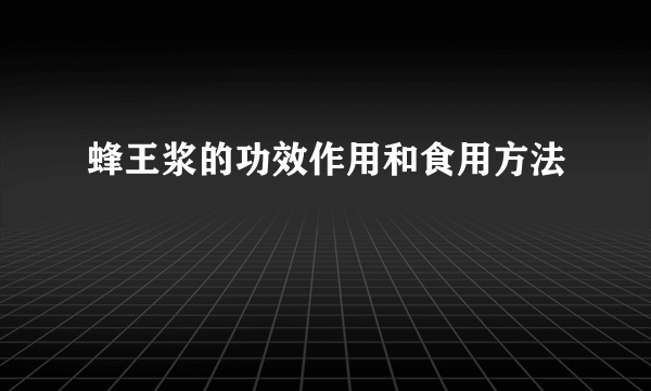 蜂王浆的功效作用和食用方法