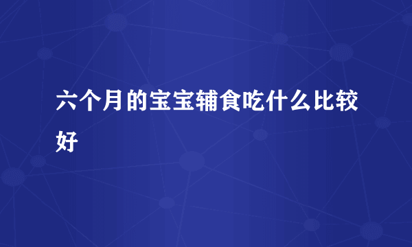 六个月的宝宝辅食吃什么比较好