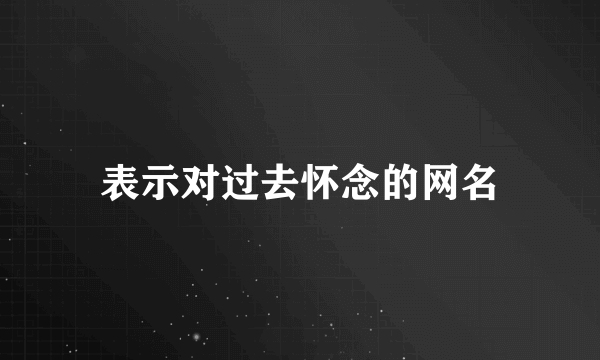 表示对过去怀念的网名