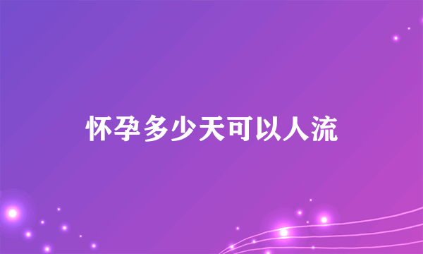 怀孕多少天可以人流