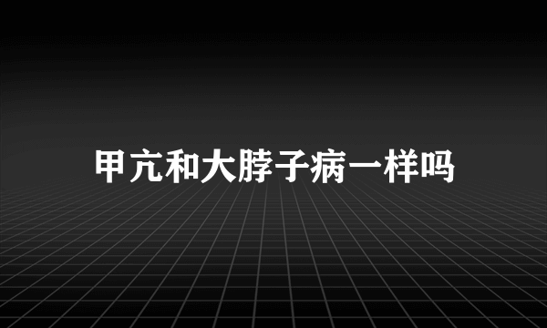 甲亢和大脖子病一样吗