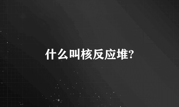 什么叫核反应堆?