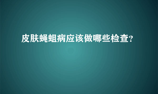 皮肤蝇蛆病应该做哪些检查？