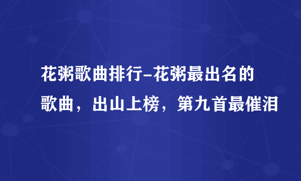 花粥歌曲排行-花粥最出名的歌曲，出山上榜，第九首最催泪