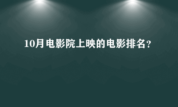 10月电影院上映的电影排名？