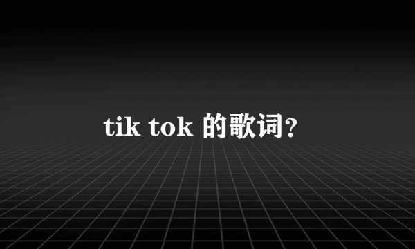 tik tok 的歌词？