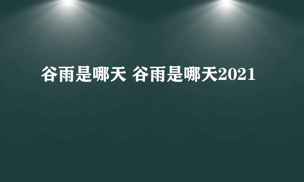 谷雨是哪天 谷雨是哪天2021