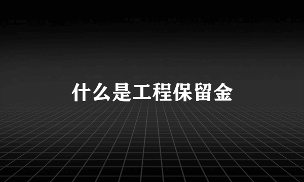 什么是工程保留金