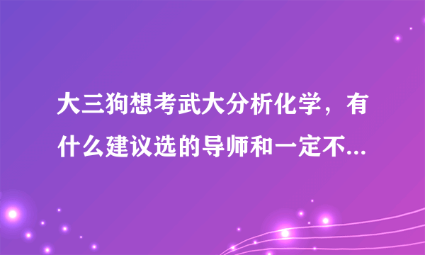 大三狗想考武大分析化学，有什么建议选的导师和一定不要选的导师吗？