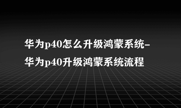 华为p40怎么升级鸿蒙系统-华为p40升级鸿蒙系统流程