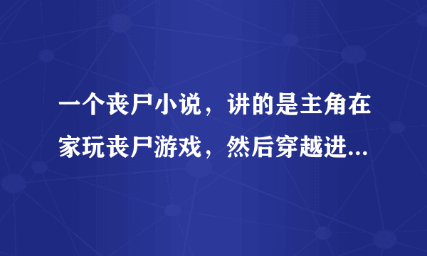 一个丧尸小说，讲的是主角在家玩丧尸游戏，然后穿越进去，发现自己出不去了，累似刀剑