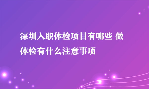 深圳入职体检项目有哪些 做体检有什么注意事项