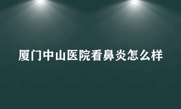 厦门中山医院看鼻炎怎么样