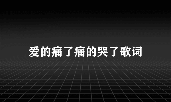 爱的痛了痛的哭了歌词