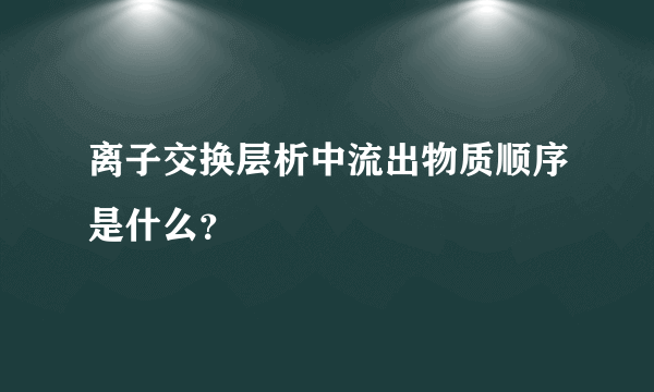 离子交换层析中流出物质顺序是什么？