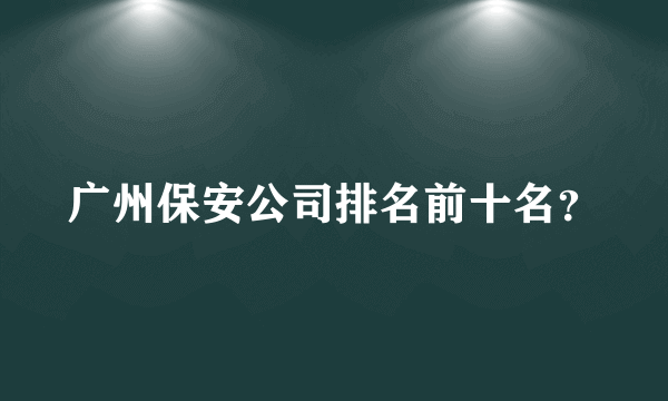 广州保安公司排名前十名？