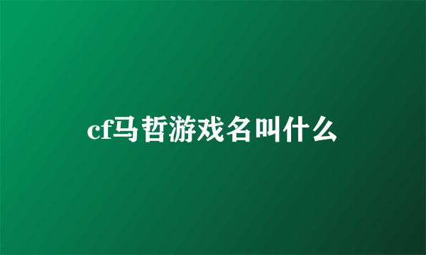 cf马哲游戏名叫什么