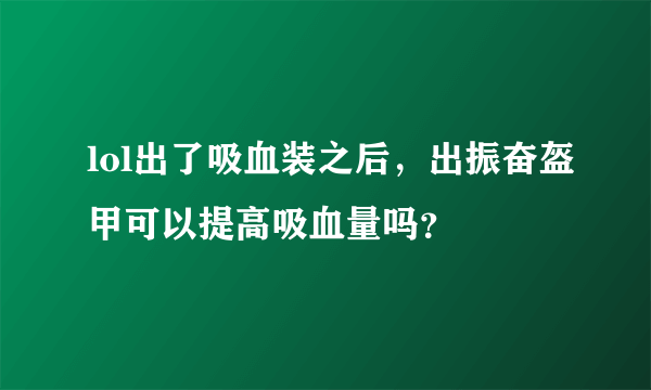 lol出了吸血装之后，出振奋盔甲可以提高吸血量吗？