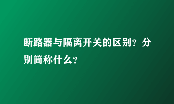 断路器与隔离开关的区别？分别简称什么？