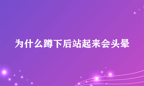 为什么蹲下后站起来会头晕