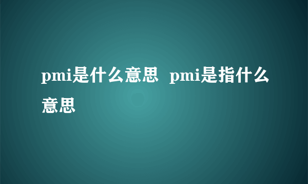 pmi是什么意思  pmi是指什么意思