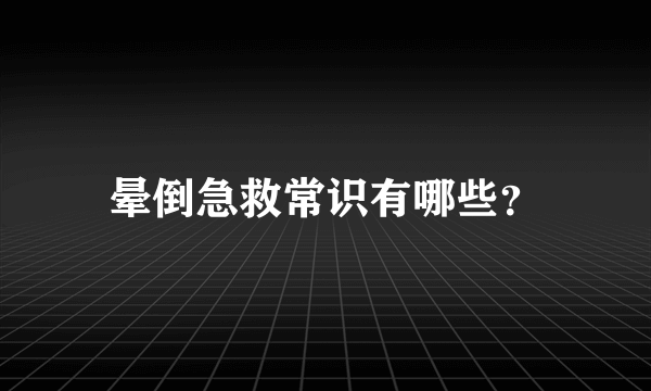 晕倒急救常识有哪些？