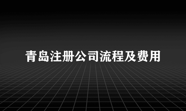 青岛注册公司流程及费用