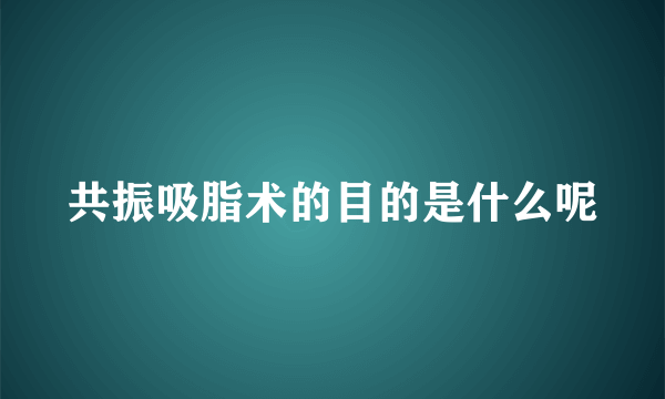 共振吸脂术的目的是什么呢