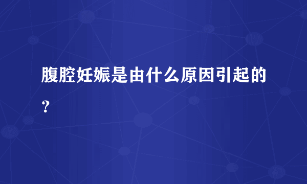 腹腔妊娠是由什么原因引起的？