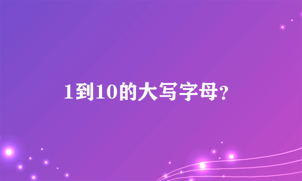 1到10的大写字母？