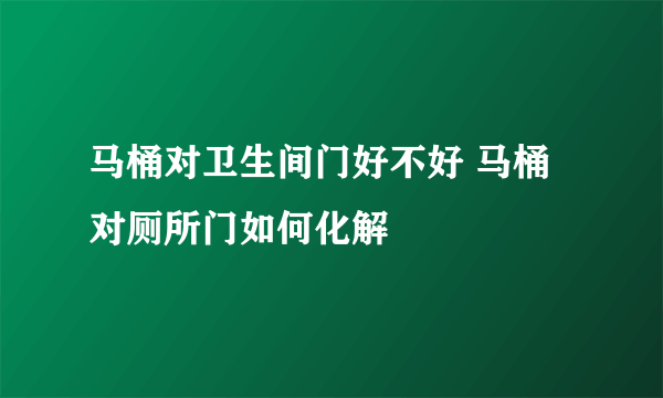 马桶对卫生间门好不好 马桶对厕所门如何化解