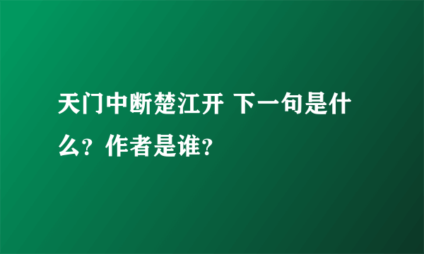 天门中断楚江开 下一句是什么？作者是谁？