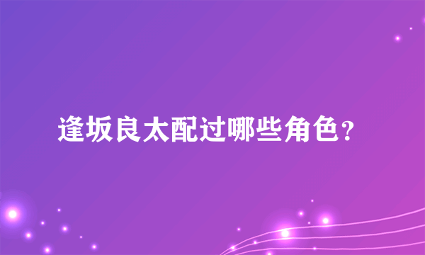 逢坂良太配过哪些角色？