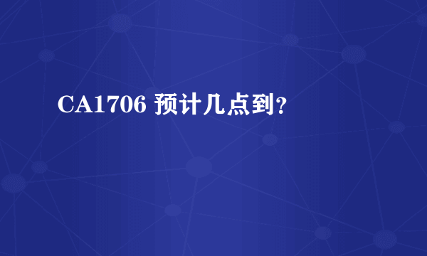 CA1706 预计几点到？