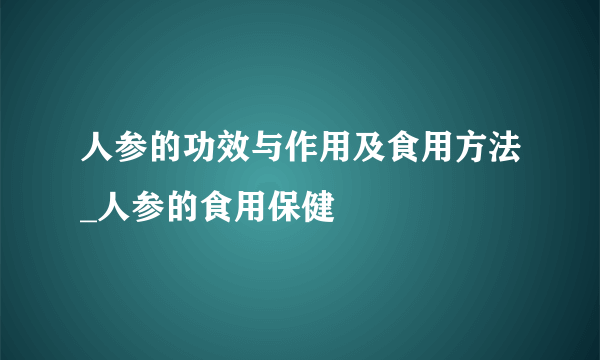 人参的功效与作用及食用方法_人参的食用保健