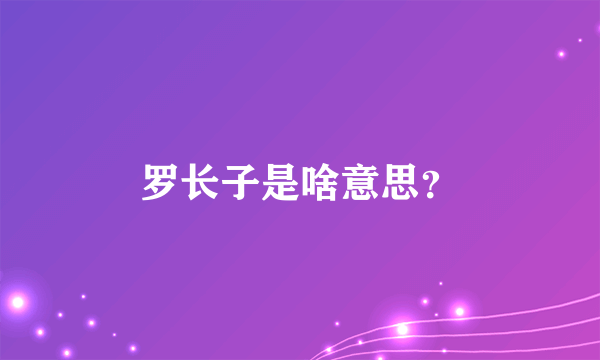 罗长子是啥意思？