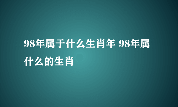 98年属于什么生肖年 98年属什么的生肖